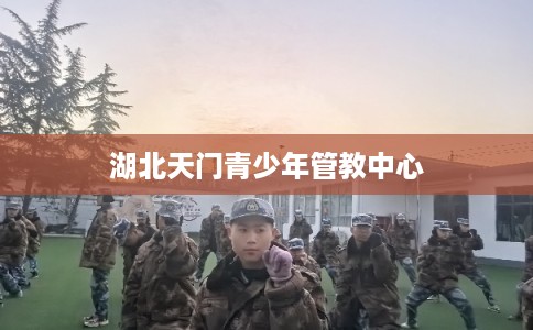 湖北天门青少年管教中心