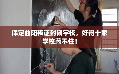 保定曲阳叛逆封闭学校，好得十家学校藏不住！