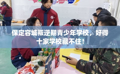 保定容城叛逆期青少年学校，好得十家学校藏不住！