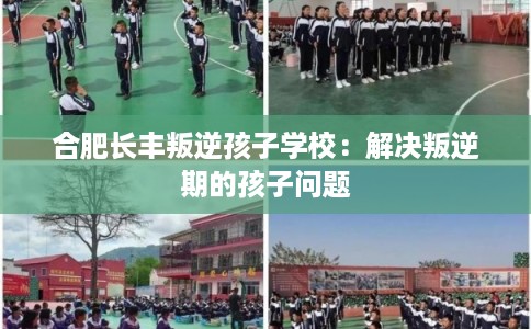 合肥长丰叛逆孩子学校：解决叛逆期的孩子问题