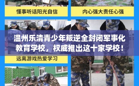 温州乐清青少年叛逆全封闭军事化教育学校，权威推出这十家学校！