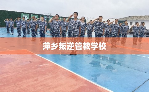 萍乡叛逆管教学校