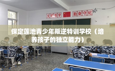 保定莲池青少年叛逆特训学校（培养孩子的独立能力）