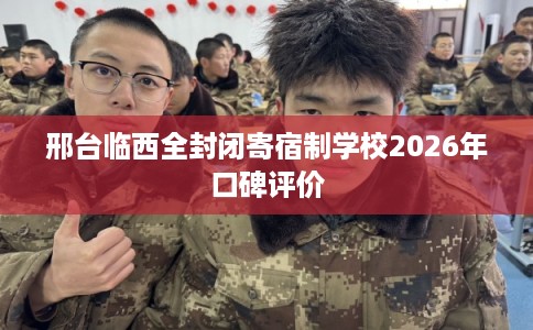 邢台临西全封闭寄宿制学校2026年口碑评价