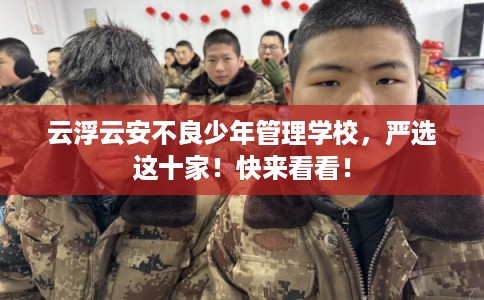 云浮云安不良少年管理学校，严选这十家！快来看看！