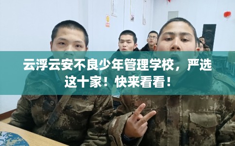 云浮云安不良少年管理学校，严选这十家！快来看看！