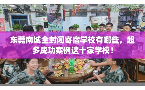 东莞南城全封闭寄宿学校有哪些，超多成功案例这十家学校！