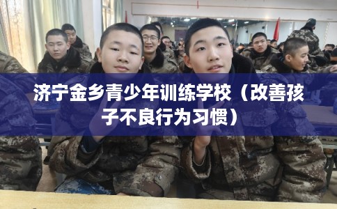 济宁金乡青少年训练学校（改善孩子不良行为习惯）