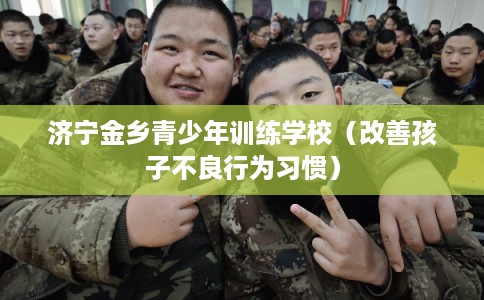 济宁金乡青少年训练学校（改善孩子不良行为习惯）
