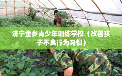济宁金乡青少年训练学校（改善孩子不良行为习惯）
