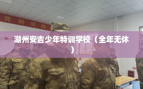 湖州安吉少年特训学校（全年无休）