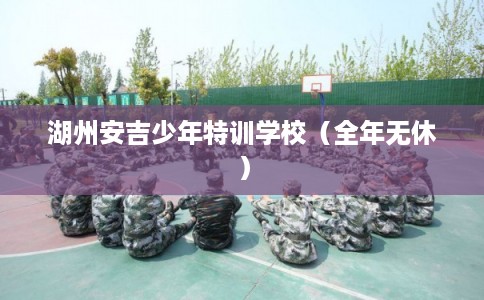 湖州安吉少年特训学校（全年无休）
