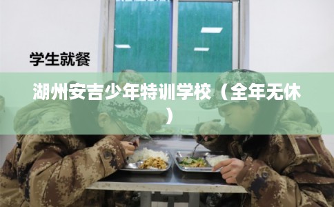 湖州安吉少年特训学校（全年无休）
