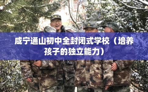 咸宁通山初中全封闭式学校（培养孩子的独立能力）