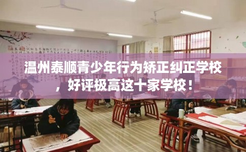 温州泰顺青少年行为矫正纠正学校,好评极高这十家学校! 温州泰顺青少年行为矫正纠正学校,好评极高这十家学校!
