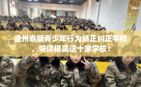 温州泰顺青少年行为矫正纠正学校，好评极高这十家学校！