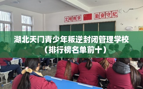 湖北天门青少年叛逆封闭管理学校（排行榜名单前十）