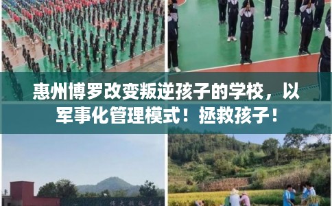 惠州博罗改变叛逆孩子的学校，以军事化管理模式！拯救孩子！
