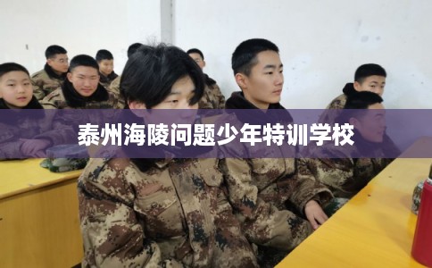 泰州海陵问题少年特训学校