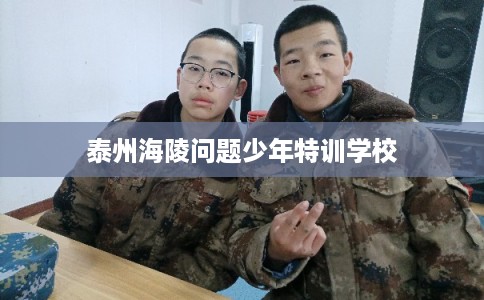 泰州海陵问题少年特训学校