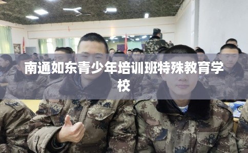南通如东青少年培训班特殊教育学校 南通如东青少年培训班特殊教育学校