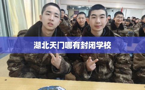 湖北天门哪有封闭学校 湖北天门哪有封闭学校