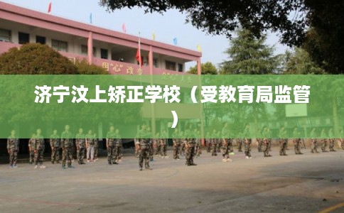 济宁汶上矫正学校(受教育局监管) 济宁汶上矫正学校(受教育局监管)