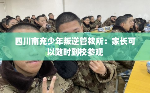 四川南充少年叛逆管教所：家长可以随时到校参观