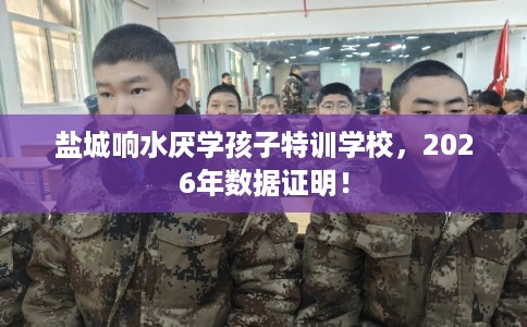 盐城响水厌学孩子特训学校，2026年数据证明！