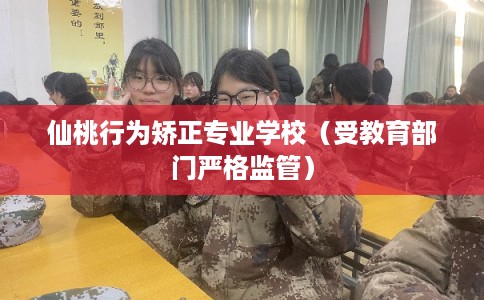 仙桃行为矫正专业学校（受教育部门严格监管）