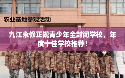 九江永修正规青少年全封闭学校,年度十佳学校推荐! 九江永修正规青少年全封闭学校,年度十佳学校推荐!