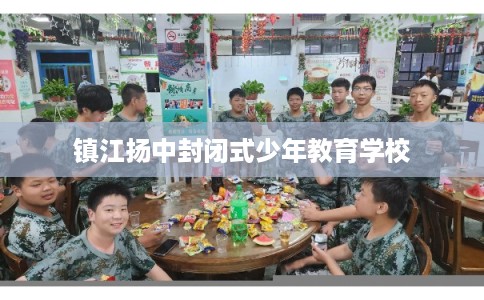 镇江扬中封闭式少年教育学校