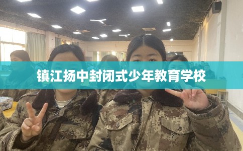 镇江扬中封闭式少年教育学校