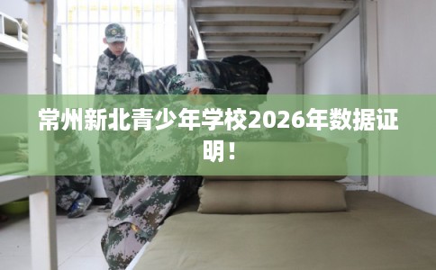常州新北青少年学校2026年数据证明！