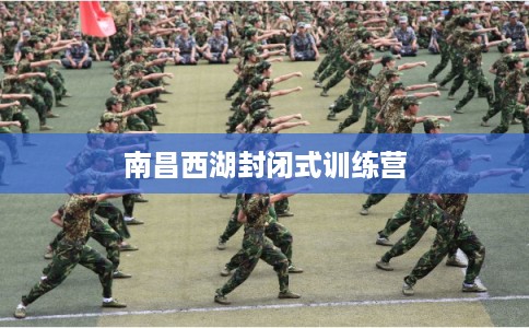 南昌西湖封闭式训练营 南昌西湖封闭式训练营