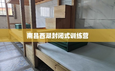 南昌西湖封闭式训练营 南昌西湖封闭式训练营
