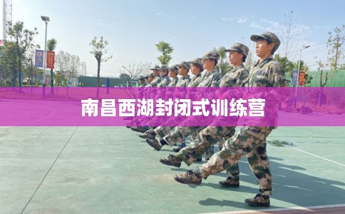 南昌西湖封闭式训练营