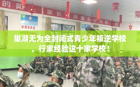 巢湖无为全封闭式青少年叛逆学校，行家经验这十家学校！