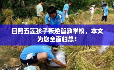日照五莲孩子叛逆管教学校，本文为您全面归总！