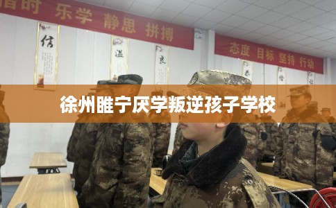 徐州睢宁厌学叛逆孩子学校