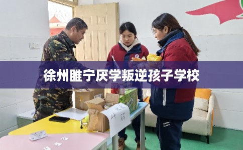 徐州睢宁厌学叛逆孩子学校