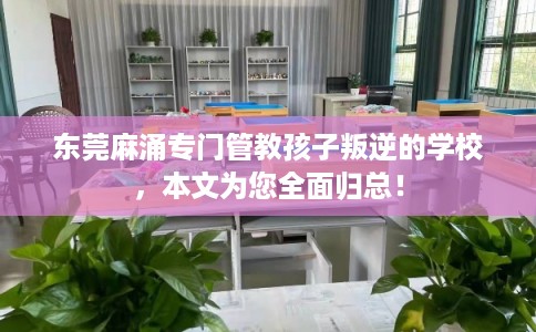 东莞麻涌专门管教孩子叛逆的学校,本文为您全面归总! 东莞麻涌专门管教孩子叛逆的学校,本文为您全面归总!