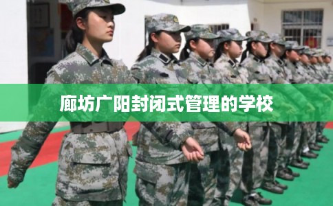 廊坊广阳封闭式管理的学校