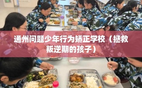 通州问题少年行为矫正学校（拯救叛逆期的孩子）