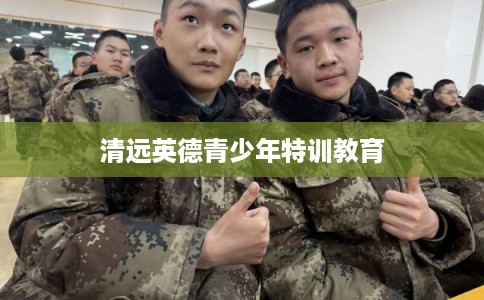清远英德青少年特训教育