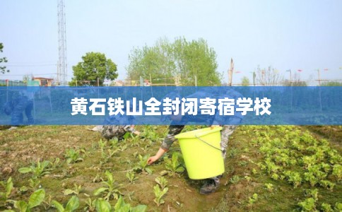 黄石铁山全封闭寄宿学校