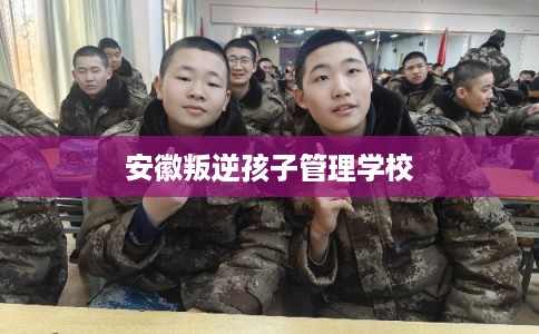 安徽叛逆孩子管理学校