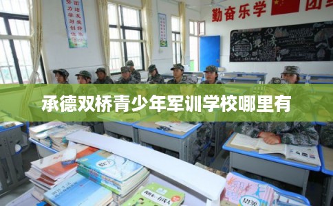 承德双桥青少年军训学校哪里有