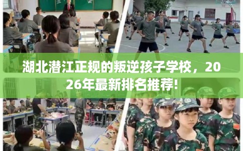 湖北潜江正规的叛逆孩子学校，2026年最新排名推荐!