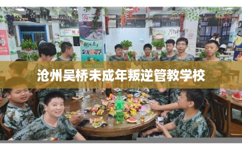 沧州吴桥未成年叛逆管教学校 沧州吴桥未成年叛逆管教学校